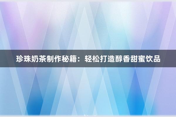 珍珠奶茶制作秘籍：轻松打造醇香甜蜜饮品